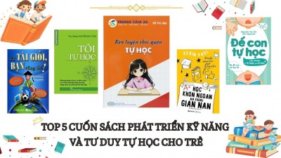Top 5 cuốn sách phát triển kỹ năng và tư duy tự học cho trẻ